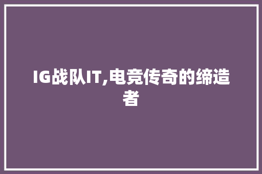 IG战队IT,电竞传奇的缔造者