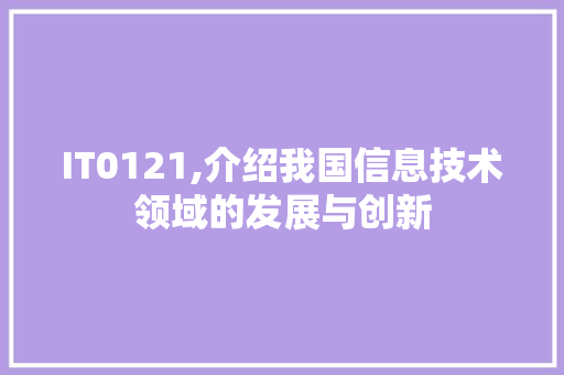 IT0121,介绍我国信息技术领域的发展与创新