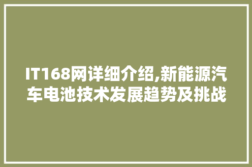 IT168网详细介绍,新能源汽车电池技术发展趋势及挑战 头条优化