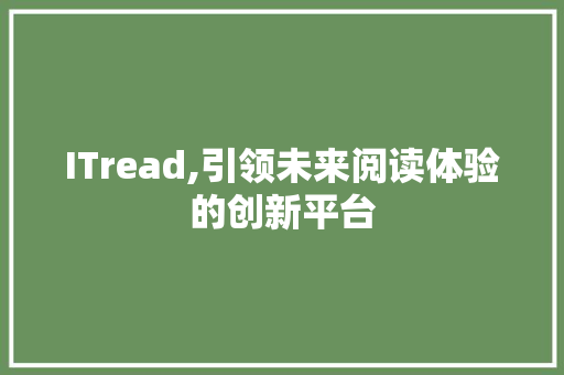 ITread,引领未来阅读体验的创新平台