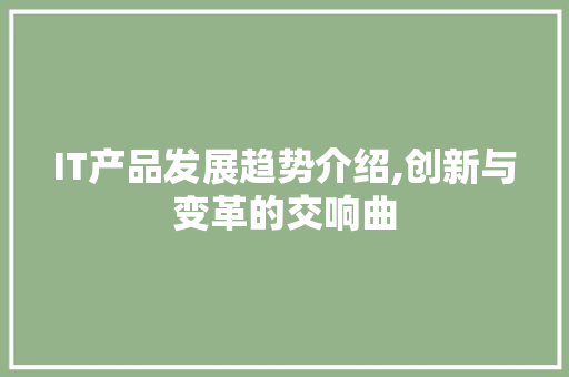 IT产品发展趋势介绍,创新与变革的交响曲