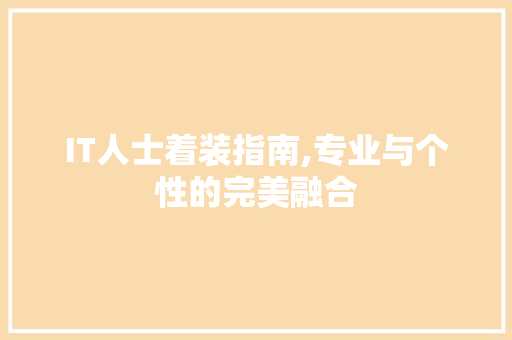 IT人士着装指南,专业与个性的完美融合 搜狗优化