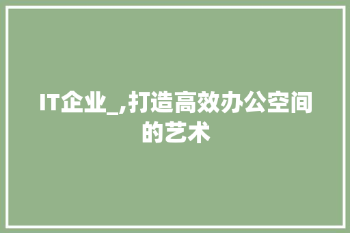 IT企业_,打造高效办公空间的艺术