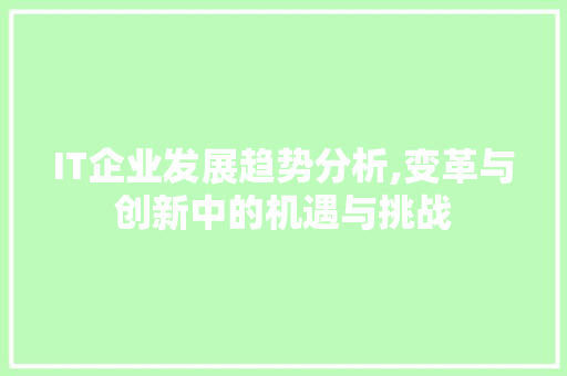 IT企业发展趋势分析,变革与创新中的机遇与挑战