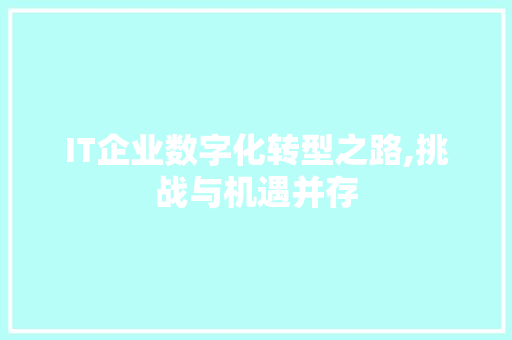 IT企业数字化转型之路,挑战与机遇并存