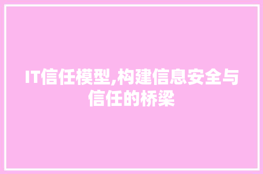 IT信任模型,构建信息安全与信任的桥梁