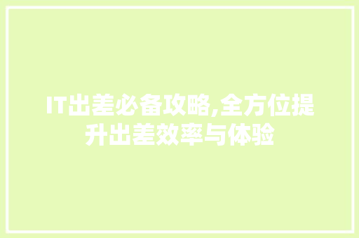 IT出差必备攻略,全方位提升出差效率与体验 头条优化