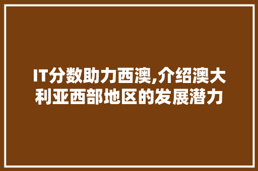 IT分数助力西澳,介绍澳大利亚西部地区的发展潜力 英文谷歌算法