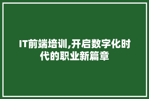 IT前端培训,开启数字化时代的职业新篇章