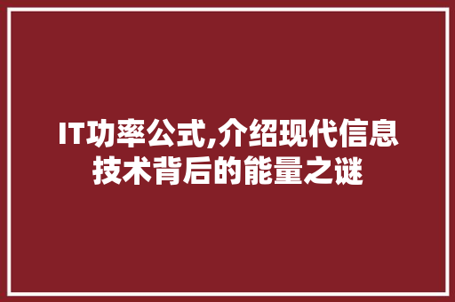 IT功率公式,介绍现代信息技术背后的能量之谜 360搜优化