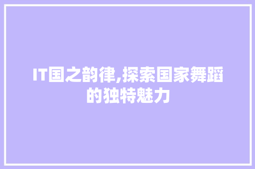 IT国之韵律,探索国家舞蹈的独特魅力