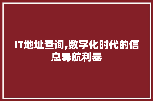 IT地址查询,数字化时代的信息导航利器