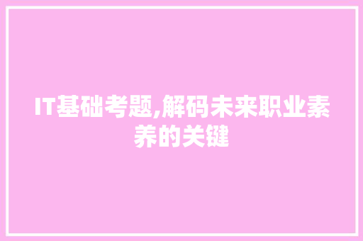 IT基础考题,解码未来职业素养的关键 搜狗优化