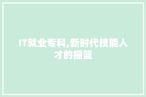 IT就业专科,新时代技能人才的摇篮