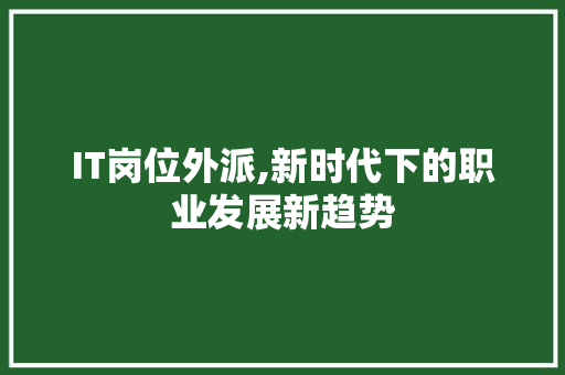 IT岗位外派,新时代下的职业发展新趋势 AI技术学习