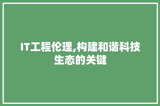 IT工程伦理,构建和谐科技生态的关键 AI技术学习