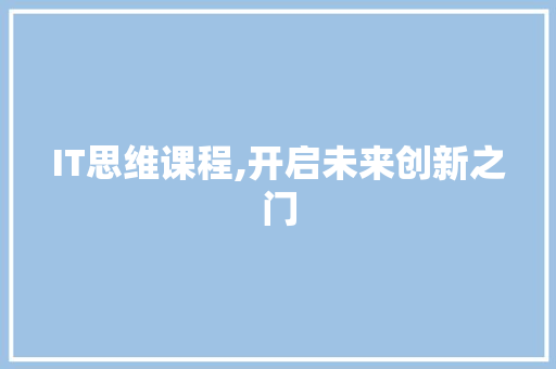 IT思维课程,开启未来创新之门 小程序开发