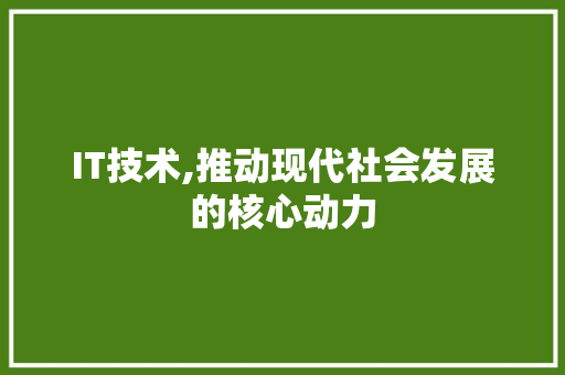 IT技术,推动现代社会发展的核心动力