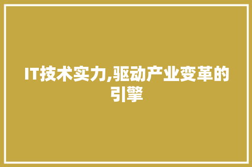 IT技术实力,驱动产业变革的引擎