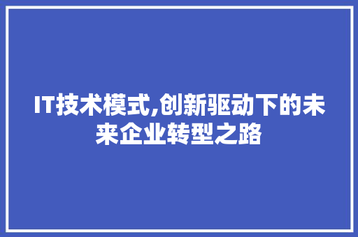 IT技术模式,创新驱动下的未来企业转型之路