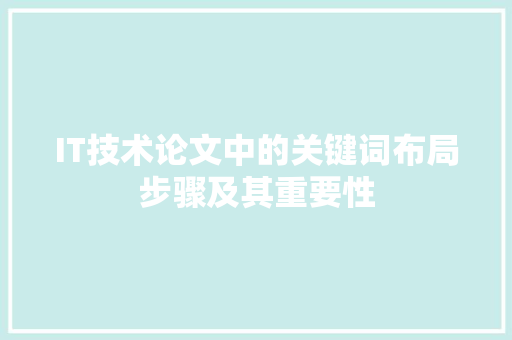 IT技术论文中的关键词布局步骤及其重要性
