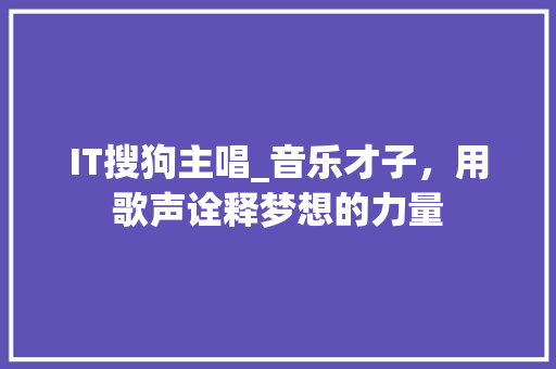 IT搜狗主唱_音乐才子，用歌声诠释梦想的力量