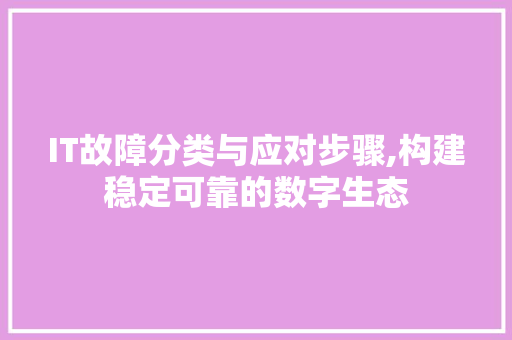 IT故障分类与应对步骤,构建稳定可靠的数字生态 英文谷歌算法