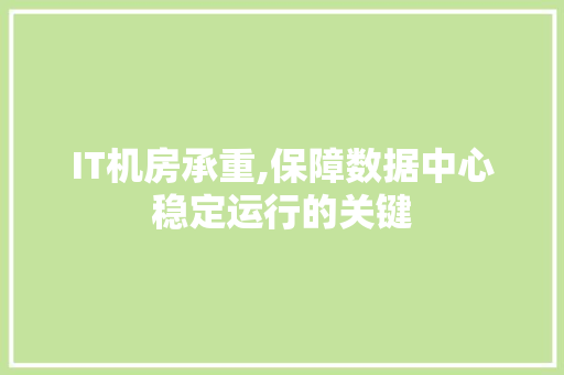 IT机房承重,保障数据中心稳定运行的关键 小程序开发
