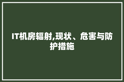IT机房辐射,现状、危害与防护措施