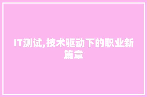 IT测试,技术驱动下的职业新篇章