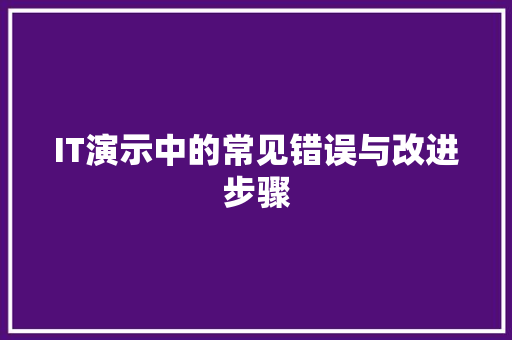 IT演示中的常见错误与改进步骤 头条优化