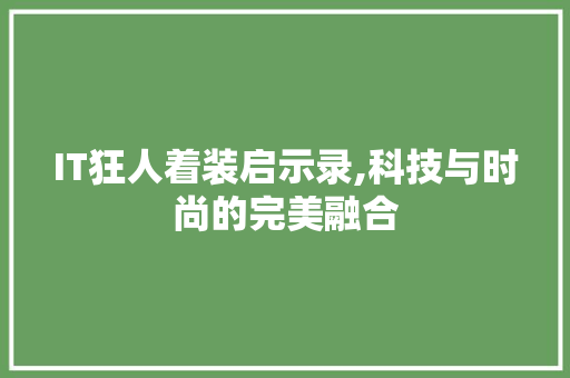 IT狂人着装启示录,科技与时尚的完美融合