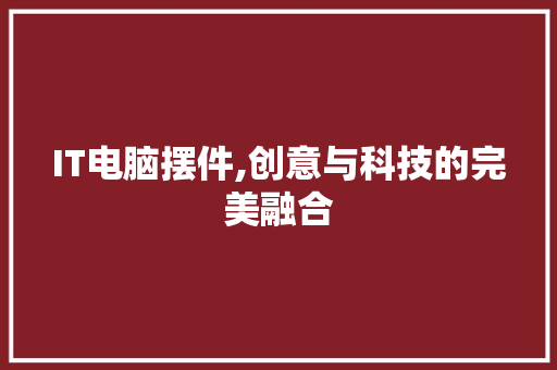 IT电脑摆件,创意与科技的完美融合 网站开发