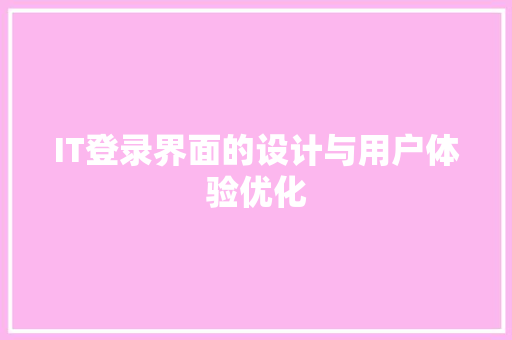 IT登录界面的设计与用户体验优化