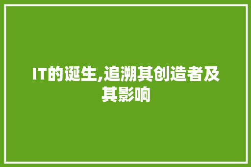 IT的诞生,追溯其创造者及其影响 小程序开发