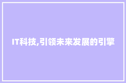 IT科技,引领未来发展的引擎