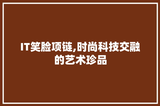 IT笑脸项链,时尚科技交融的艺术珍品