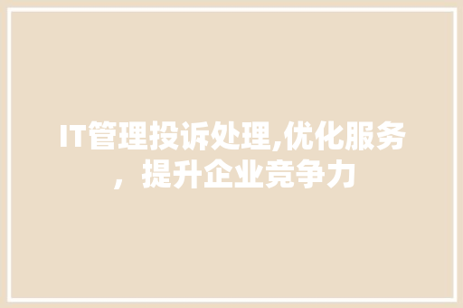 IT管理投诉处理,优化服务，提升企业竞争力 头条优化