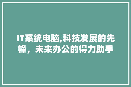 IT系统电脑,科技发展的先锋，未来办公的得力助手