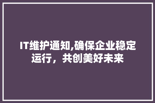 IT维护通知,确保企业稳定运行，共创美好未来