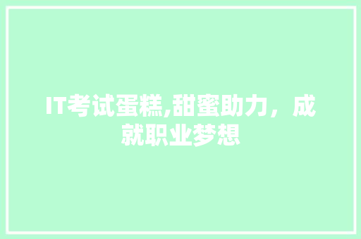 IT考试蛋糕,甜蜜助力，成就职业梦想
