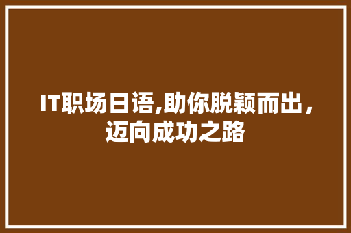 IT职场日语,助你脱颖而出，迈向成功之路