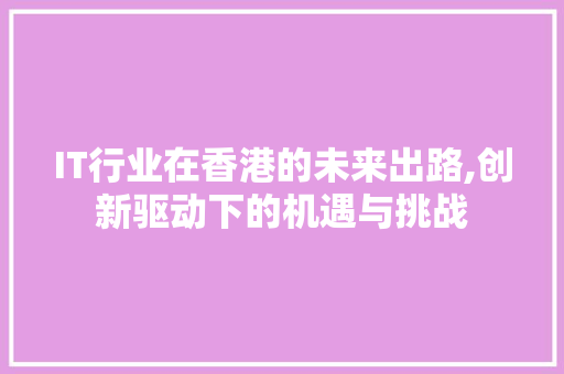 IT行业在香港的未来出路,创新驱动下的机遇与挑战 seo技术