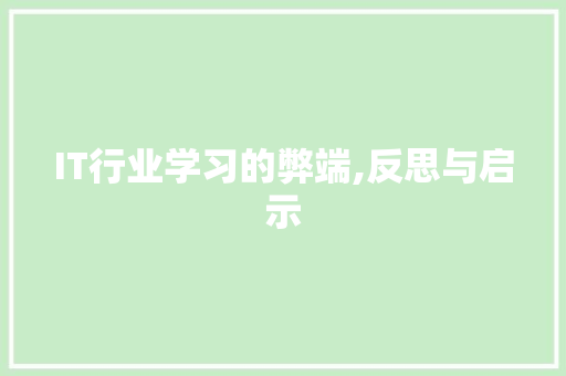 IT行业学习的弊端,反思与启示 AI技术学习