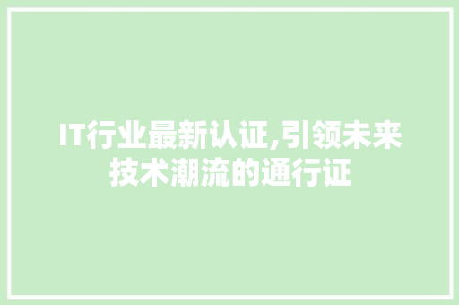 IT行业最新认证,引领未来技术潮流的通行证 头条优化