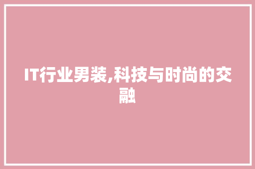 IT行业男装,科技与时尚的交融