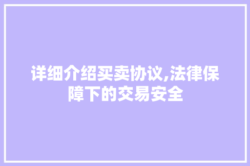 详细介绍买卖协议,法律保障下的交易安全