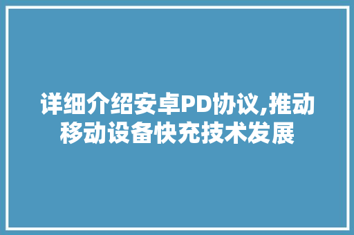 详细介绍安卓PD协议,推动移动设备快充技术发展 百度算法