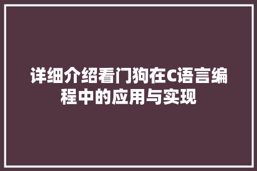 详细介绍看门狗在C语言编程中的应用与实现 360搜优化