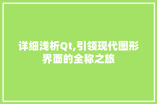 详细浅析Qt,引领现代图形界面的全称之旅 360搜优化